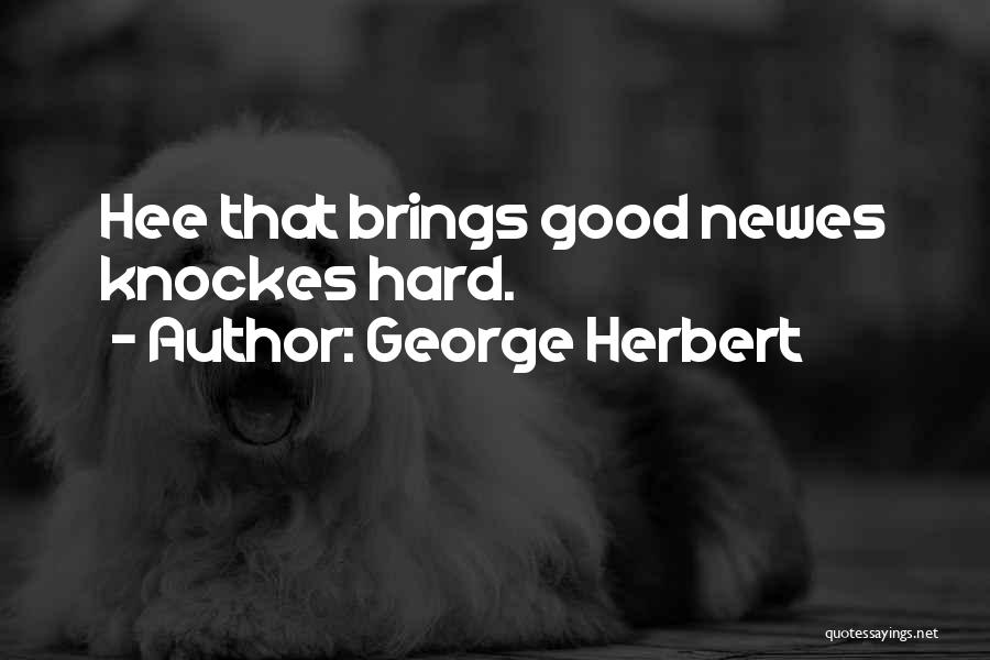 George Herbert Quotes: Hee That Brings Good Newes Knockes Hard.