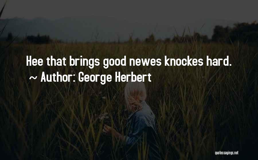 George Herbert Quotes: Hee That Brings Good Newes Knockes Hard.