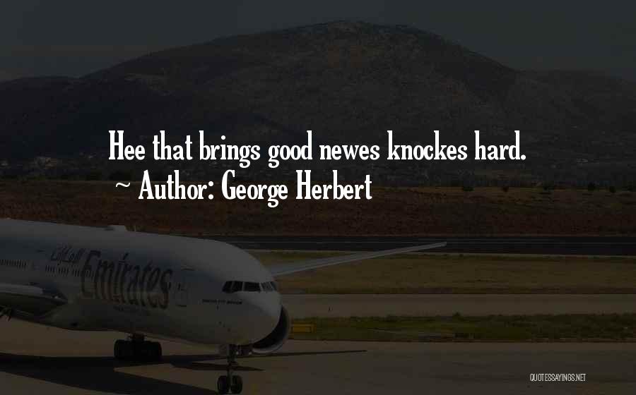 George Herbert Quotes: Hee That Brings Good Newes Knockes Hard.