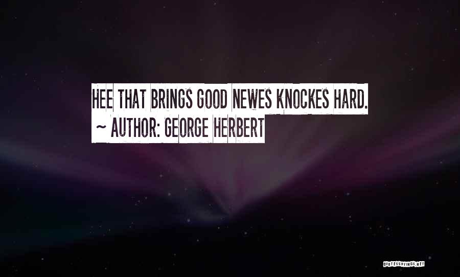 George Herbert Quotes: Hee That Brings Good Newes Knockes Hard.