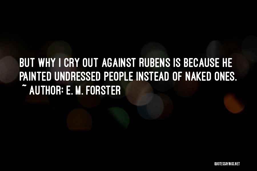 E. M. Forster Quotes: But Why I Cry Out Against Rubens Is Because He Painted Undressed People Instead Of Naked Ones.