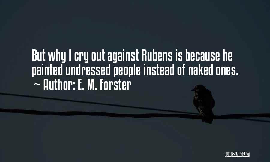E. M. Forster Quotes: But Why I Cry Out Against Rubens Is Because He Painted Undressed People Instead Of Naked Ones.
