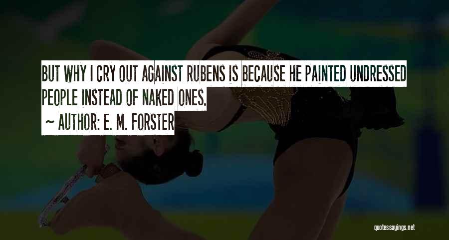 E. M. Forster Quotes: But Why I Cry Out Against Rubens Is Because He Painted Undressed People Instead Of Naked Ones.