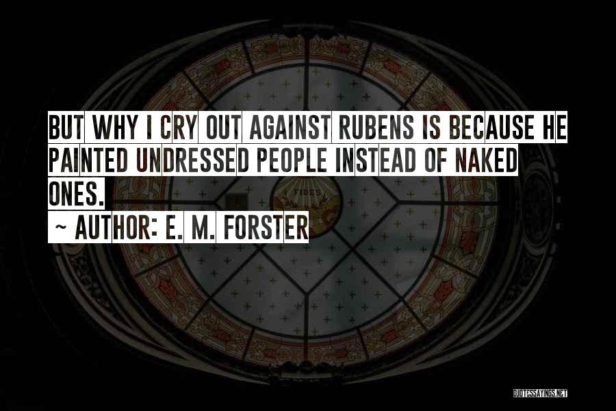 E. M. Forster Quotes: But Why I Cry Out Against Rubens Is Because He Painted Undressed People Instead Of Naked Ones.
