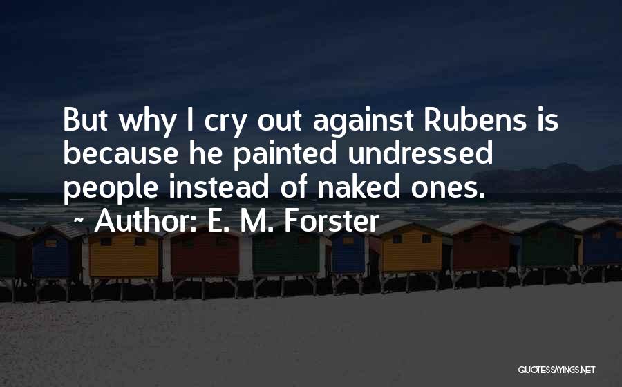E. M. Forster Quotes: But Why I Cry Out Against Rubens Is Because He Painted Undressed People Instead Of Naked Ones.