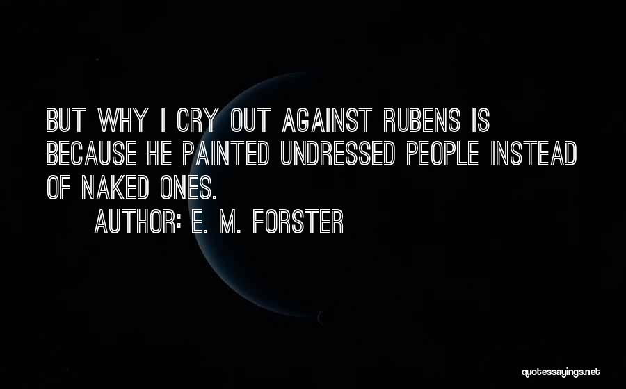 E. M. Forster Quotes: But Why I Cry Out Against Rubens Is Because He Painted Undressed People Instead Of Naked Ones.