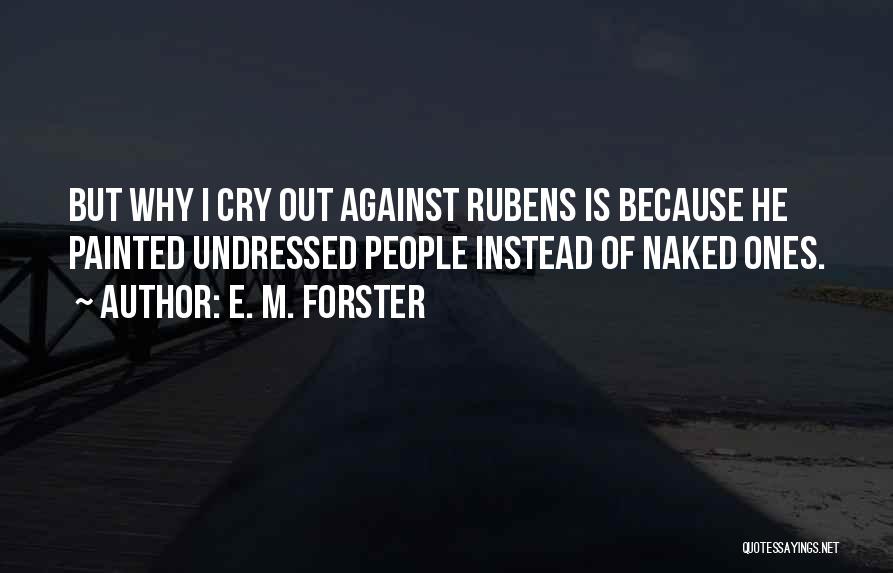 E. M. Forster Quotes: But Why I Cry Out Against Rubens Is Because He Painted Undressed People Instead Of Naked Ones.