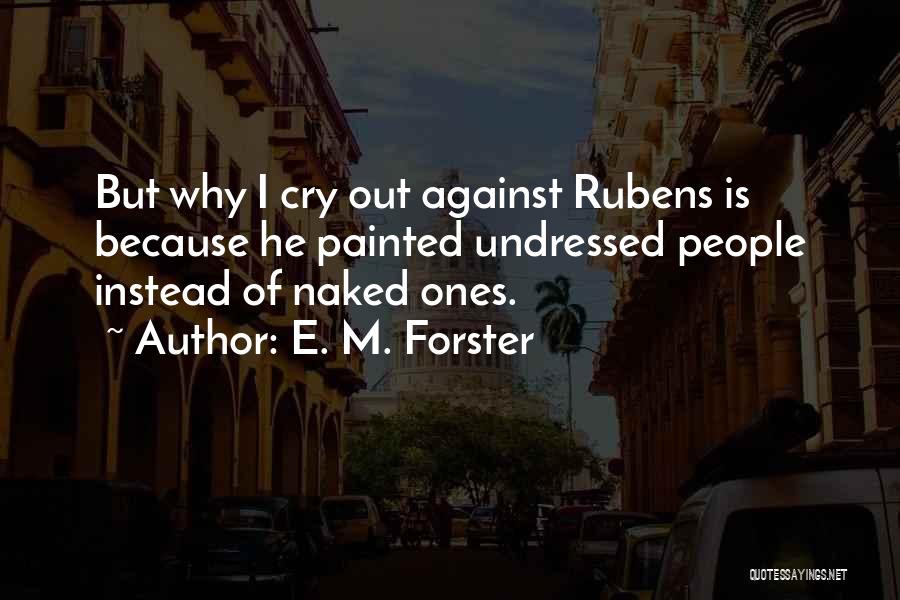 E. M. Forster Quotes: But Why I Cry Out Against Rubens Is Because He Painted Undressed People Instead Of Naked Ones.