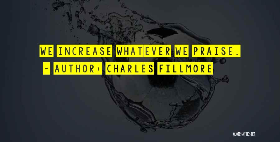 Charles Fillmore Quotes: We Increase Whatever We Praise.