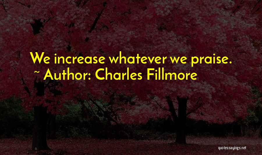 Charles Fillmore Quotes: We Increase Whatever We Praise.