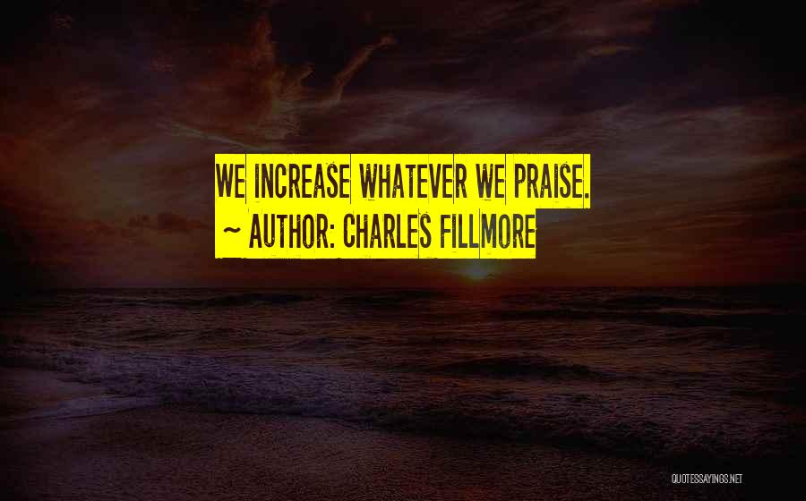 Charles Fillmore Quotes: We Increase Whatever We Praise.