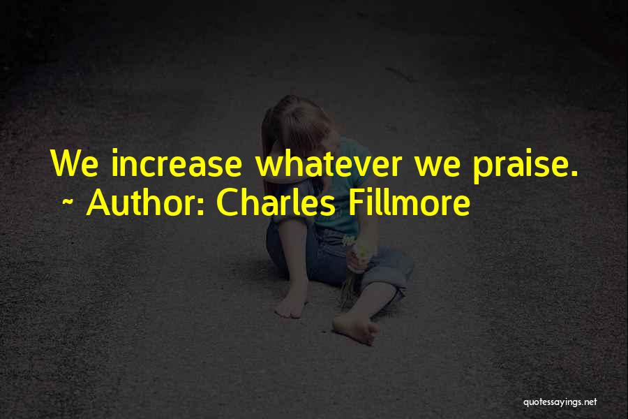 Charles Fillmore Quotes: We Increase Whatever We Praise.