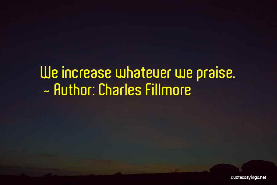 Charles Fillmore Quotes: We Increase Whatever We Praise.