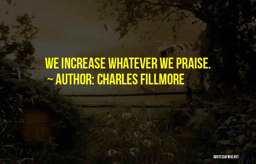 Charles Fillmore Quotes: We Increase Whatever We Praise.