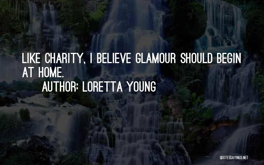 Loretta Young Quotes: Like Charity, I Believe Glamour Should Begin At Home.