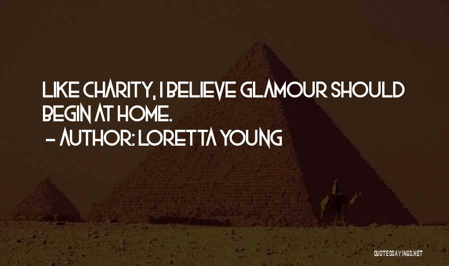 Loretta Young Quotes: Like Charity, I Believe Glamour Should Begin At Home.