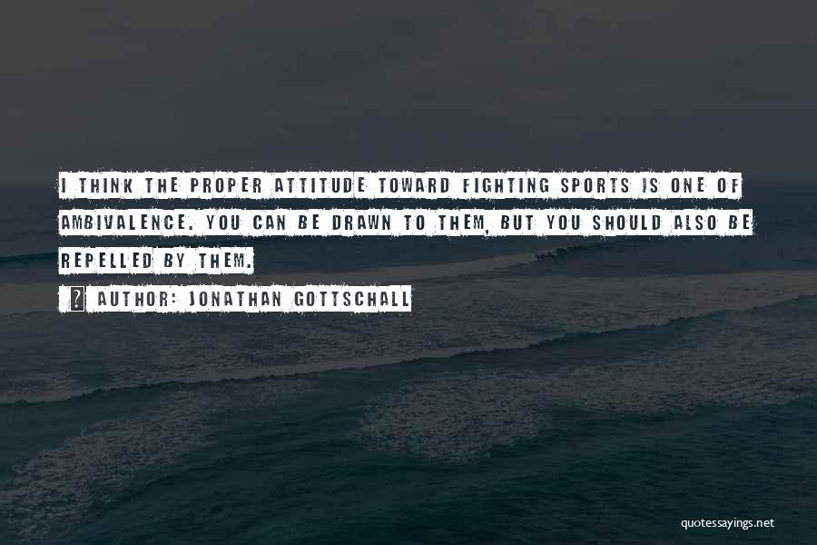 Jonathan Gottschall Quotes: I Think The Proper Attitude Toward Fighting Sports Is One Of Ambivalence. You Can Be Drawn To Them, But You