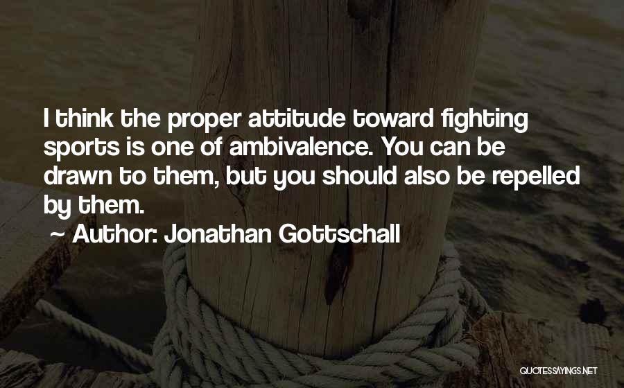 Jonathan Gottschall Quotes: I Think The Proper Attitude Toward Fighting Sports Is One Of Ambivalence. You Can Be Drawn To Them, But You