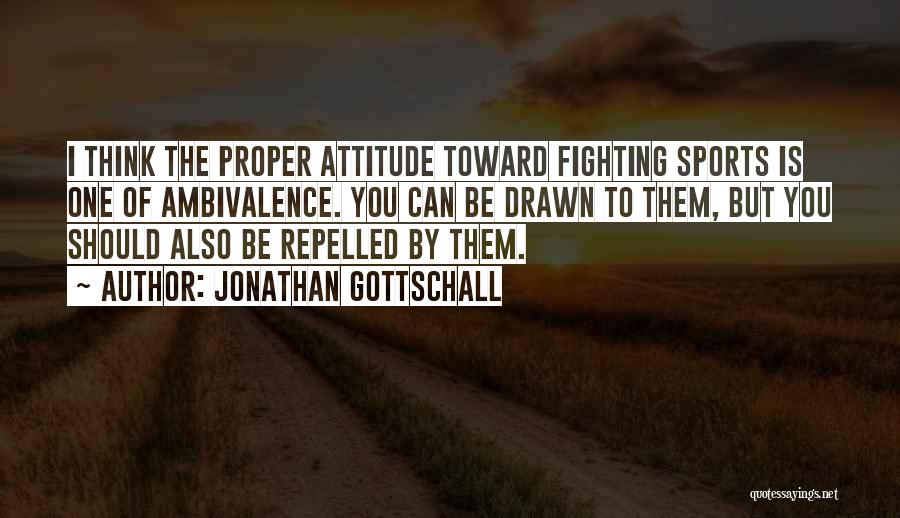 Jonathan Gottschall Quotes: I Think The Proper Attitude Toward Fighting Sports Is One Of Ambivalence. You Can Be Drawn To Them, But You