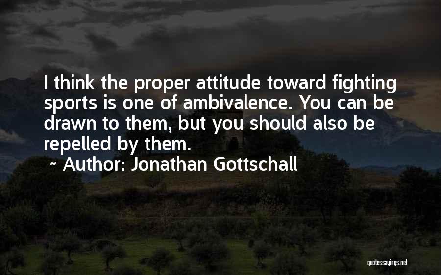 Jonathan Gottschall Quotes: I Think The Proper Attitude Toward Fighting Sports Is One Of Ambivalence. You Can Be Drawn To Them, But You