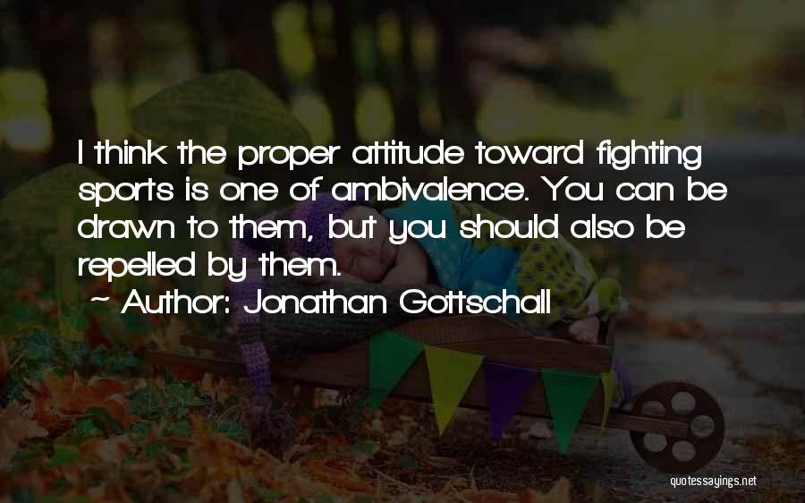 Jonathan Gottschall Quotes: I Think The Proper Attitude Toward Fighting Sports Is One Of Ambivalence. You Can Be Drawn To Them, But You