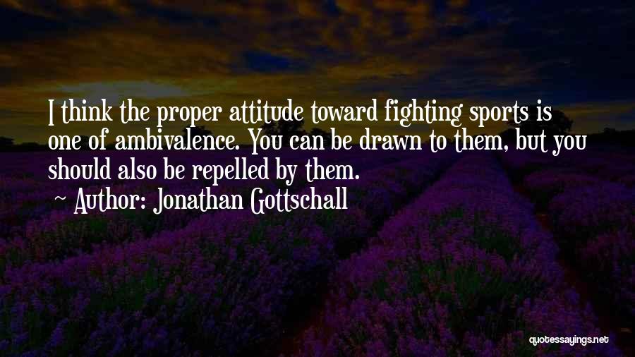 Jonathan Gottschall Quotes: I Think The Proper Attitude Toward Fighting Sports Is One Of Ambivalence. You Can Be Drawn To Them, But You