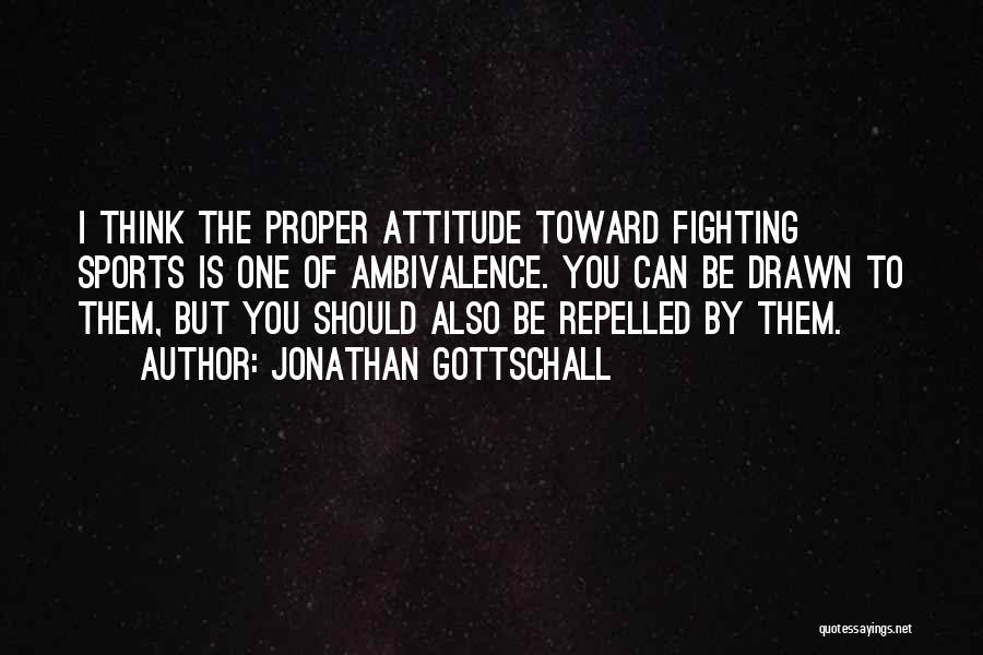 Jonathan Gottschall Quotes: I Think The Proper Attitude Toward Fighting Sports Is One Of Ambivalence. You Can Be Drawn To Them, But You