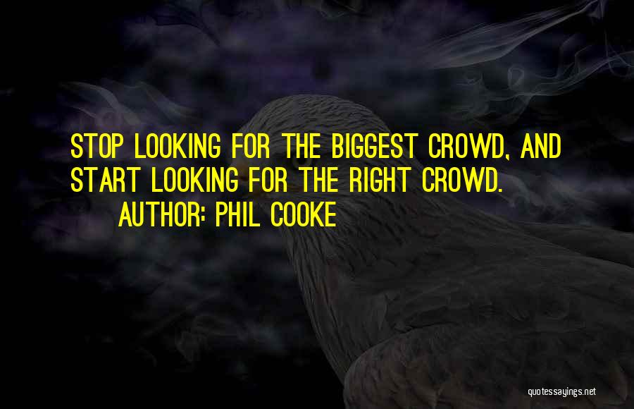 Phil Cooke Quotes: Stop Looking For The Biggest Crowd, And Start Looking For The Right Crowd.