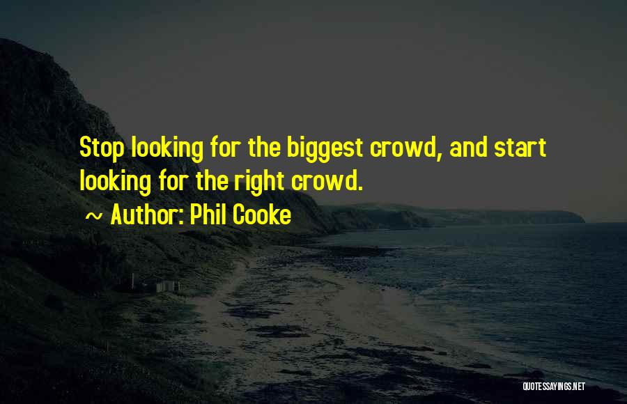 Phil Cooke Quotes: Stop Looking For The Biggest Crowd, And Start Looking For The Right Crowd.