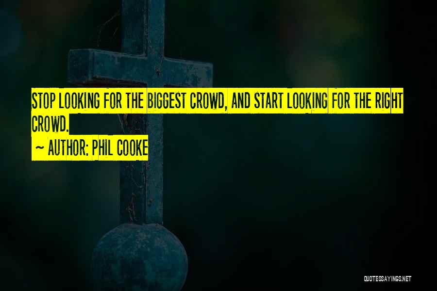 Phil Cooke Quotes: Stop Looking For The Biggest Crowd, And Start Looking For The Right Crowd.