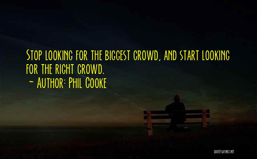 Phil Cooke Quotes: Stop Looking For The Biggest Crowd, And Start Looking For The Right Crowd.