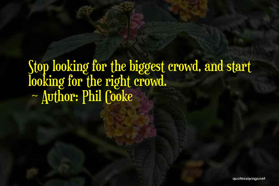 Phil Cooke Quotes: Stop Looking For The Biggest Crowd, And Start Looking For The Right Crowd.