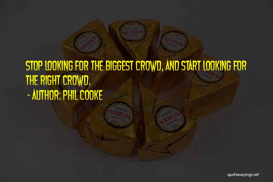 Phil Cooke Quotes: Stop Looking For The Biggest Crowd, And Start Looking For The Right Crowd.