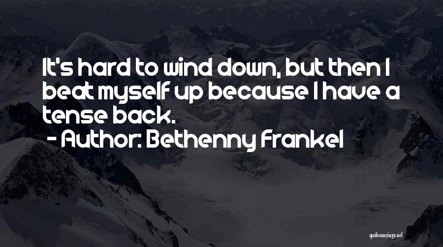 Bethenny Frankel Quotes: It's Hard To Wind Down, But Then I Beat Myself Up Because I Have A Tense Back.