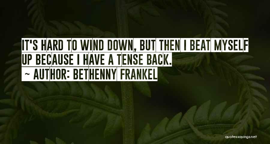 Bethenny Frankel Quotes: It's Hard To Wind Down, But Then I Beat Myself Up Because I Have A Tense Back.