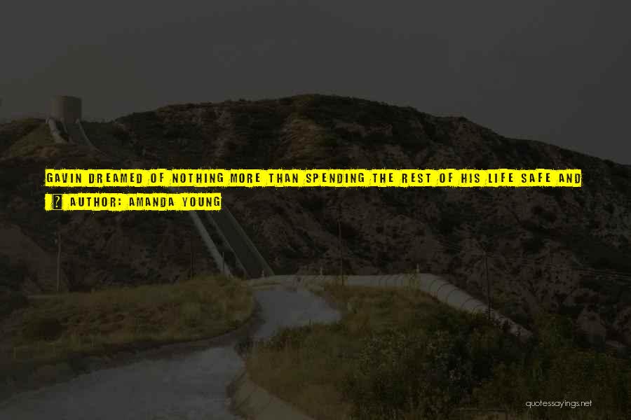 Amanda Young Quotes: Gavin Dreamed Of Nothing More Than Spending The Rest Of His Life Safe And Comfortable, And Within Touching Distance Of