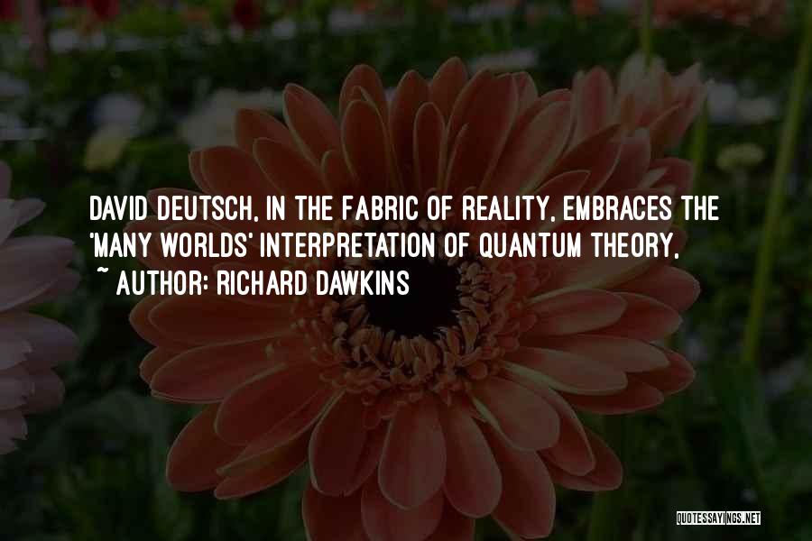 Richard Dawkins Quotes: David Deutsch, In The Fabric Of Reality, Embraces The 'many Worlds' Interpretation Of Quantum Theory,