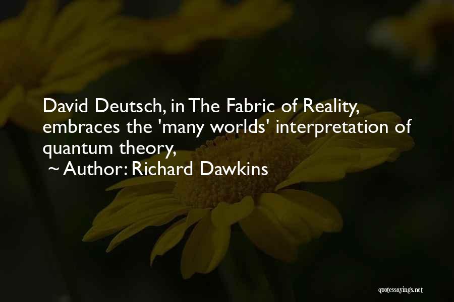 Richard Dawkins Quotes: David Deutsch, In The Fabric Of Reality, Embraces The 'many Worlds' Interpretation Of Quantum Theory,