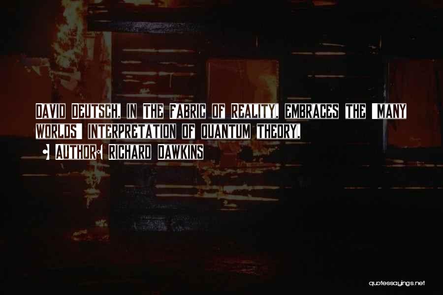 Richard Dawkins Quotes: David Deutsch, In The Fabric Of Reality, Embraces The 'many Worlds' Interpretation Of Quantum Theory,