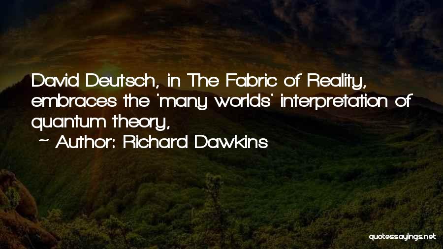 Richard Dawkins Quotes: David Deutsch, In The Fabric Of Reality, Embraces The 'many Worlds' Interpretation Of Quantum Theory,