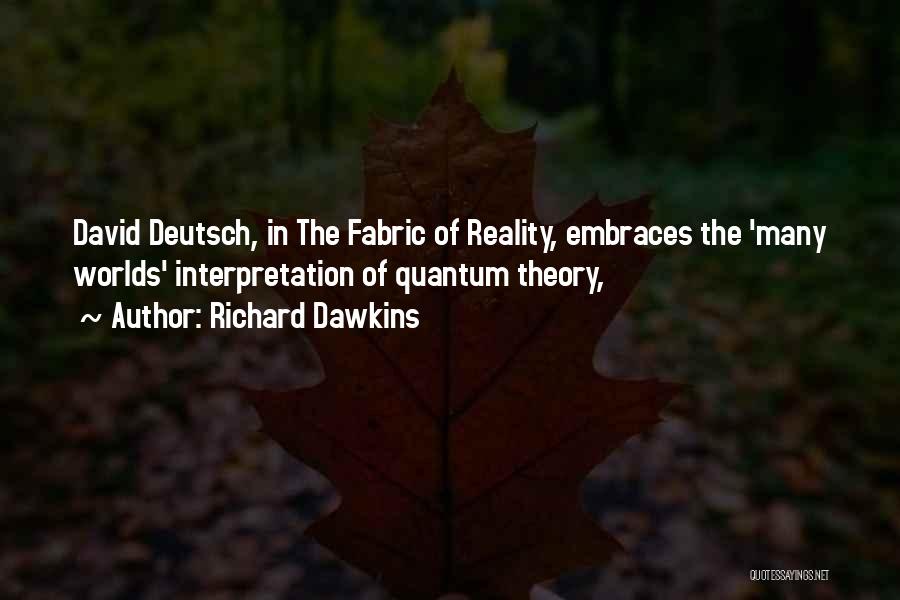 Richard Dawkins Quotes: David Deutsch, In The Fabric Of Reality, Embraces The 'many Worlds' Interpretation Of Quantum Theory,