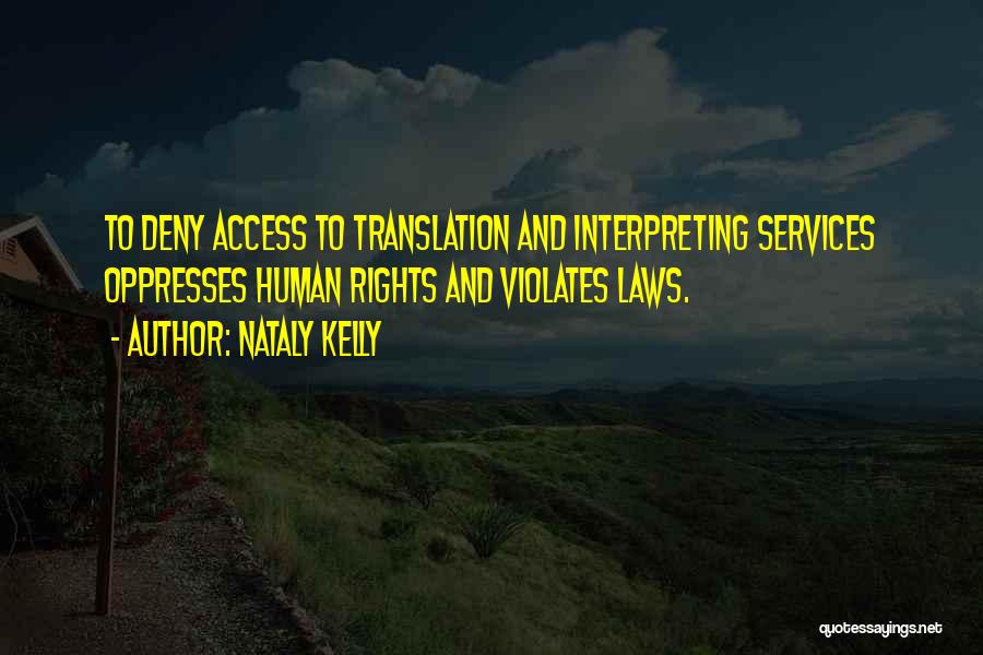 Nataly Kelly Quotes: To Deny Access To Translation And Interpreting Services Oppresses Human Rights And Violates Laws.
