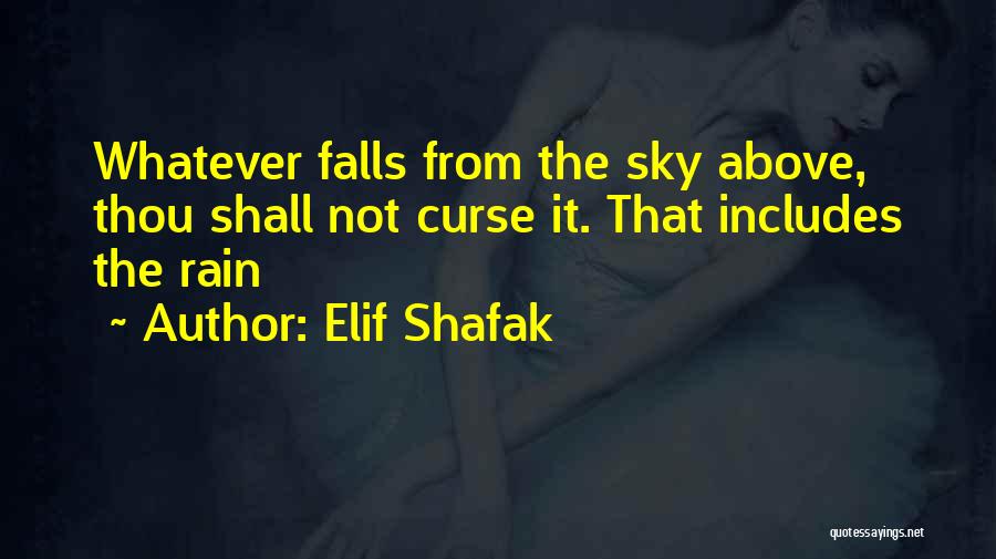 Elif Shafak Quotes: Whatever Falls From The Sky Above, Thou Shall Not Curse It. That Includes The Rain