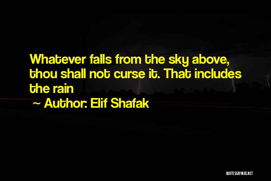 Elif Shafak Quotes: Whatever Falls From The Sky Above, Thou Shall Not Curse It. That Includes The Rain