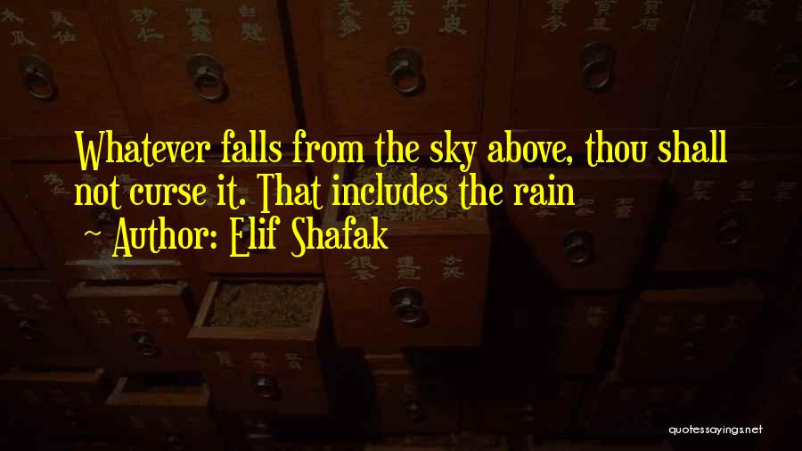 Elif Shafak Quotes: Whatever Falls From The Sky Above, Thou Shall Not Curse It. That Includes The Rain