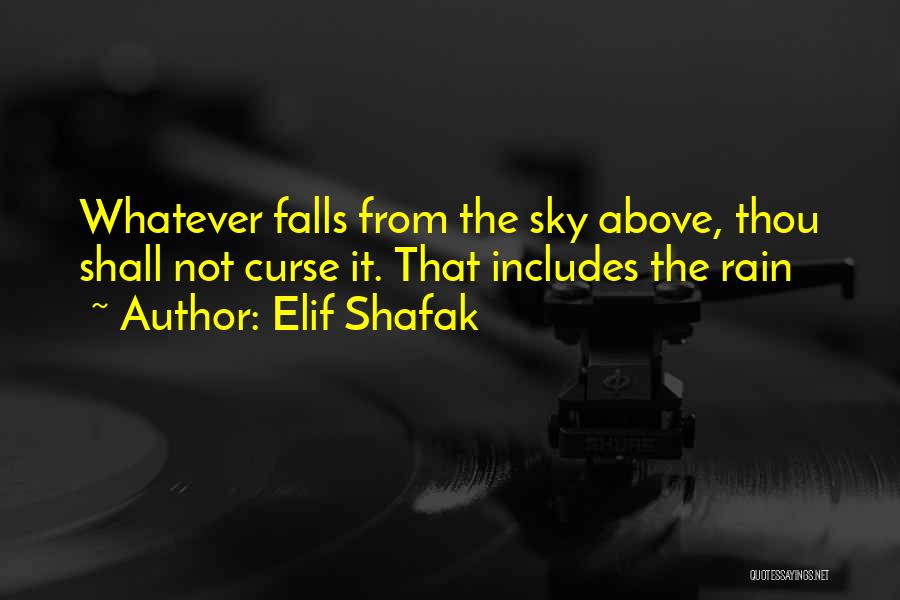 Elif Shafak Quotes: Whatever Falls From The Sky Above, Thou Shall Not Curse It. That Includes The Rain