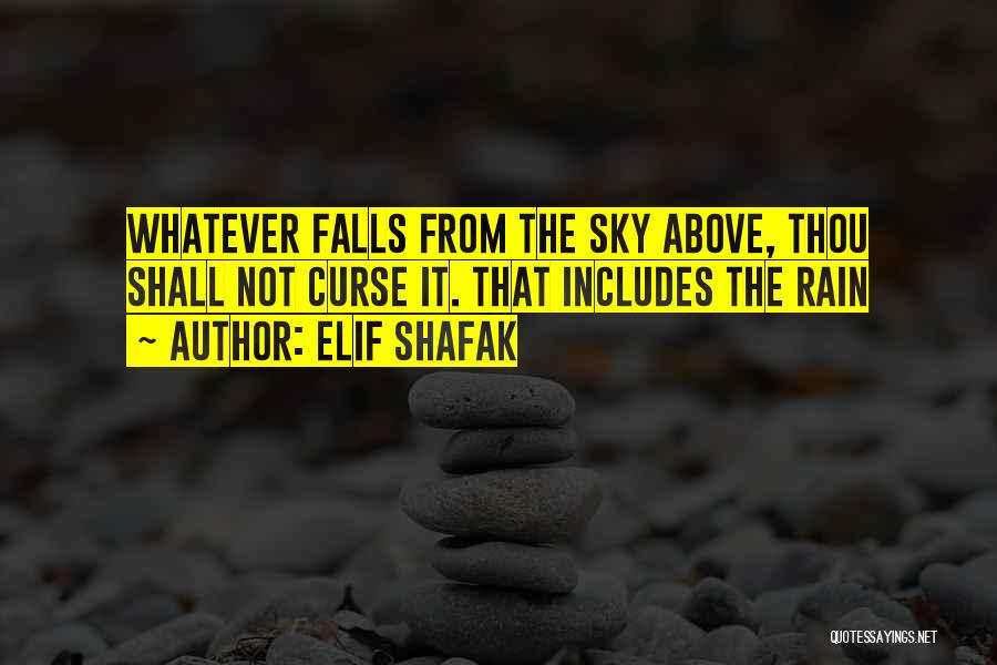 Elif Shafak Quotes: Whatever Falls From The Sky Above, Thou Shall Not Curse It. That Includes The Rain
