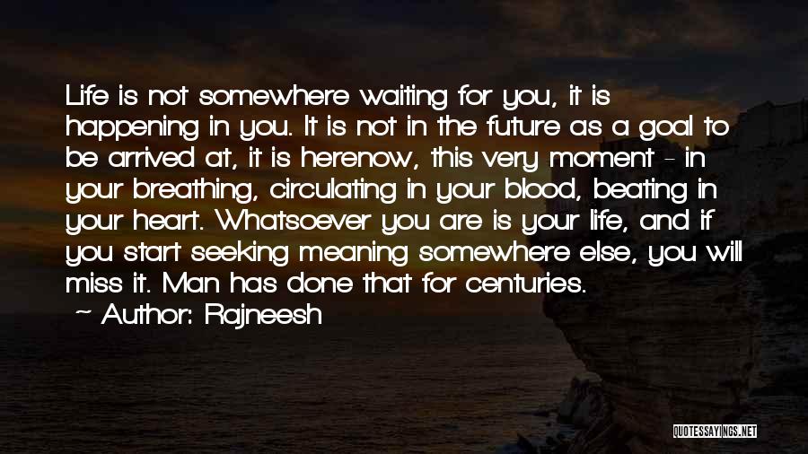 Rajneesh Quotes: Life Is Not Somewhere Waiting For You, It Is Happening In You. It Is Not In The Future As A