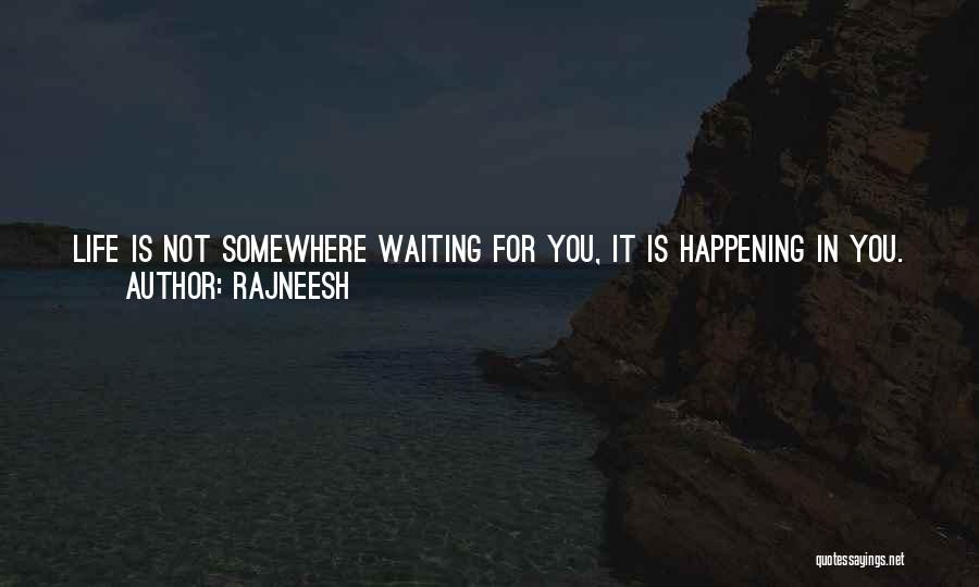 Rajneesh Quotes: Life Is Not Somewhere Waiting For You, It Is Happening In You. It Is Not In The Future As A