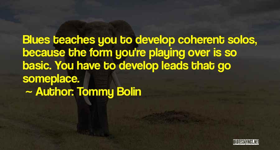 Tommy Bolin Quotes: Blues Teaches You To Develop Coherent Solos, Because The Form You're Playing Over Is So Basic. You Have To Develop